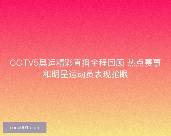 CCTV5奥运精彩直播全程回顾 热点赛事和明星运动员表现抢眼