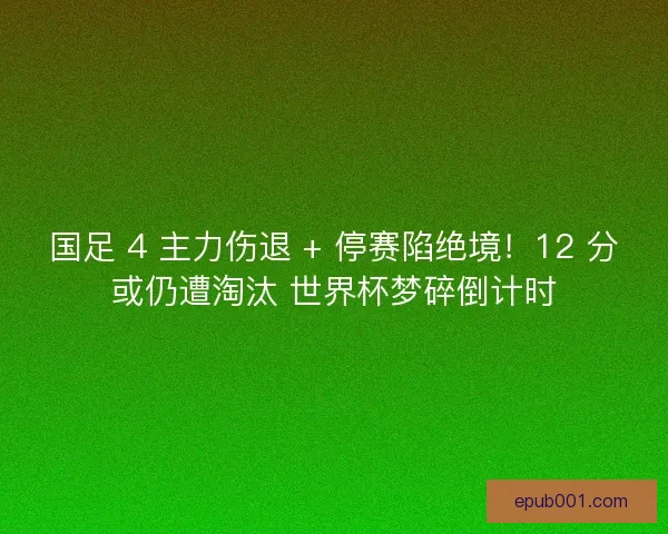 国足 4 主力伤退 + 停赛陷绝境！12 分或仍遭淘汰 世界杯梦碎倒计时