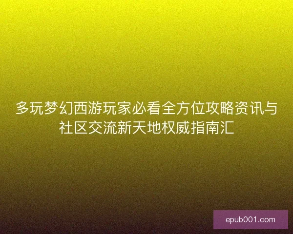 多玩梦幻西游玩家必看全方位攻略资讯与社区交流新天地权威指南汇